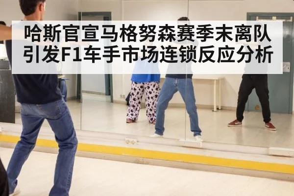 哈斯官宣马格努森赛季末离队引发F1车手市场连锁反应分析