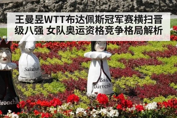 王曼昱WTT布达佩斯冠军赛横扫晋级八强 女队奥运资格竞争格局解析
