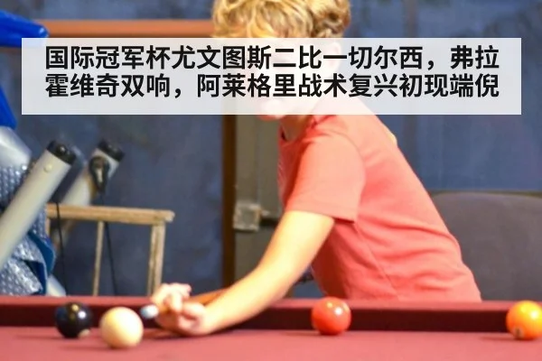 国际冠军杯尤文图斯二比一切尔西，弗拉霍维奇双响，阿莱格里战术复兴初现端倪
