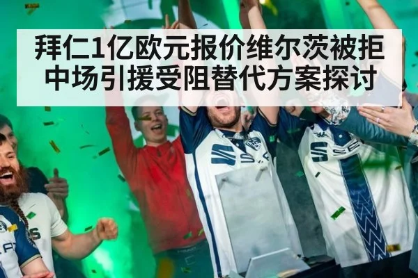 拜仁1亿欧元报价维尔茨被拒中场引援受阻替代方案探讨