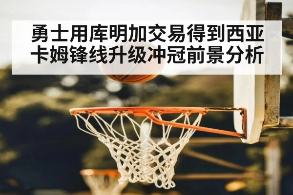 勇士用库明加交易得到西亚卡姆锋线升级冲冠前景分析