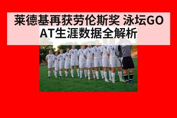 莱德基再获劳伦斯奖 泳坛GOAT生涯数据全解析