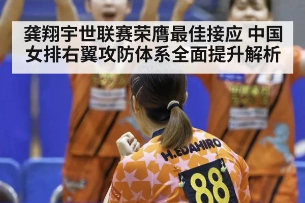 龚翔宇世联赛荣膺最佳接应 中国女排右翼攻防体系全面提升解析