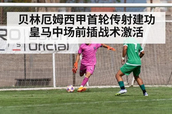 贝林厄姆西甲首轮传射建功 皇马中场前插战术激活
