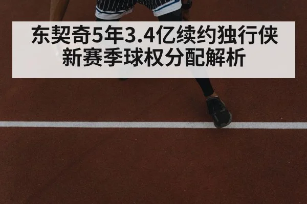 东契奇5年3.4亿续约独行侠新赛季球权分配解析
