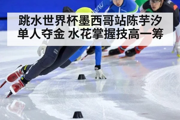 跳水世界杯墨西哥站陈芋汐单人夺金 水花掌握技高一筹
