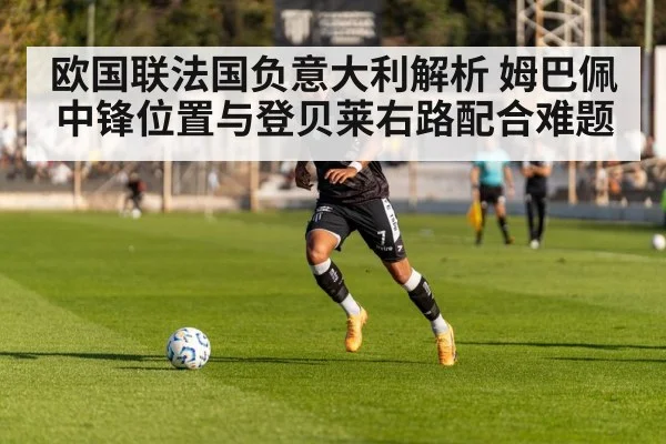 欧国联法国负意大利解析 姆巴佩中锋位置与登贝莱右路配合难题