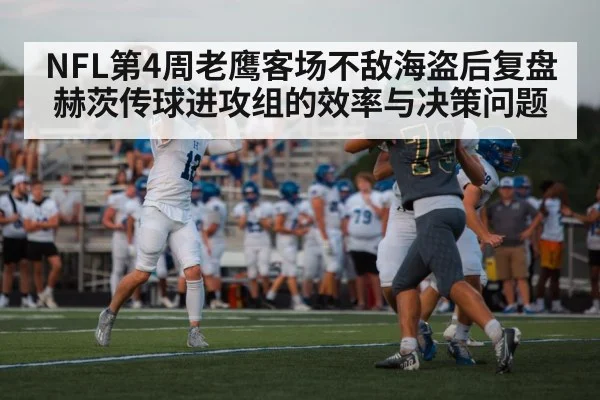 NFL第4周老鹰客场不敌海盗后复盘赫茨传球进攻组的效率与决策问题