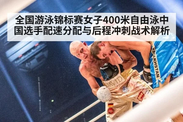 全国游泳锦标赛女子400米自由泳中国选手配速分配与后程冲刺战术解析